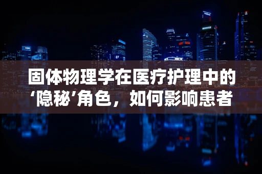 固体物理学在医疗护理中的‘隐秘’角色，如何影响患者舒适度？