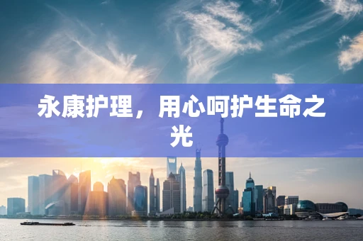 永康护理，用心呵护生命之光