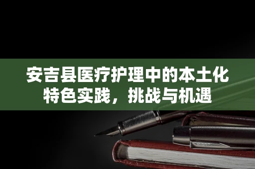 安吉县医疗护理中的本土化特色实践，挑战与机遇