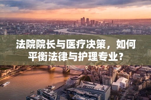 法院院长与医疗决策，如何平衡法律与护理专业？