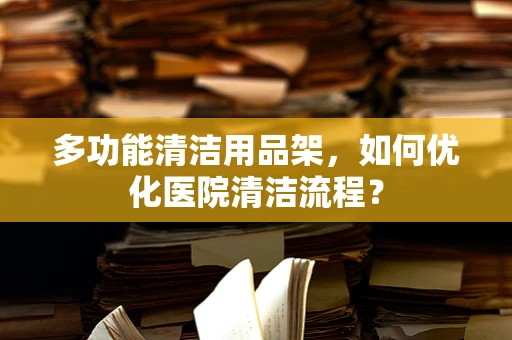 多功能清洁用品架，如何优化医院清洁流程？