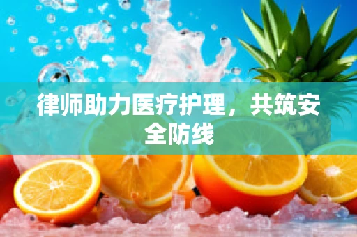 律师助力医疗护理，共筑安全防线