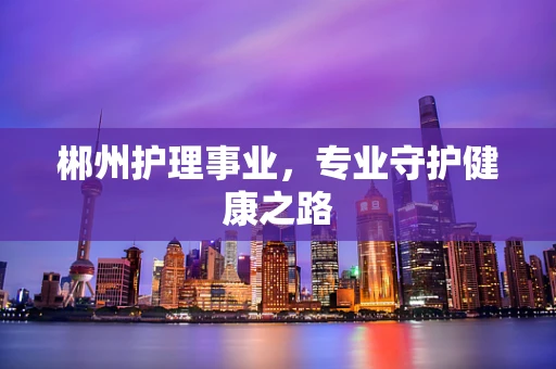郴州护理事业，专业守护健康之路
