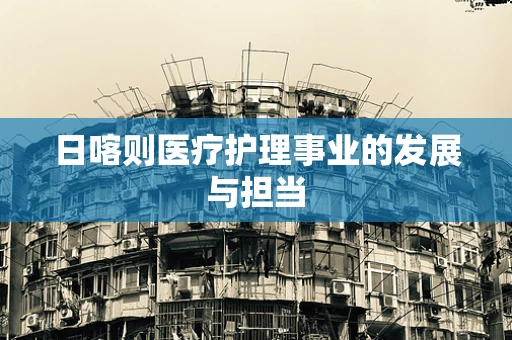 日喀则医疗护理事业的发展与担当