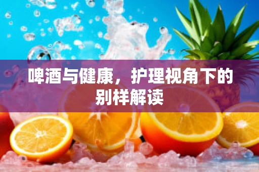 啤酒与健康，护理视角下的别样解读