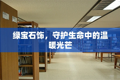 绿宝石饰，守护生命中的温暖光芒
