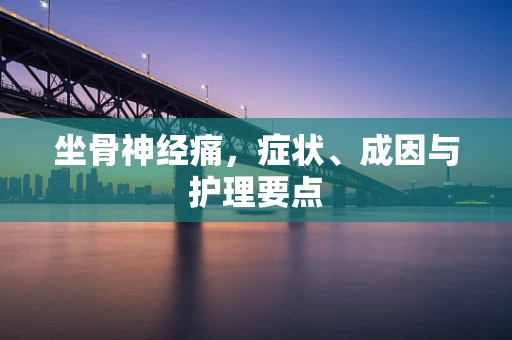 坐骨神经痛，症状、成因与护理要点