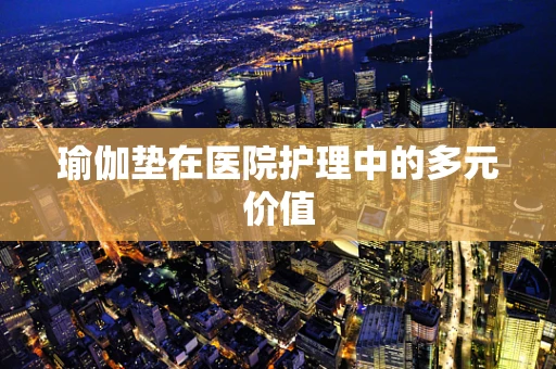 瑜伽垫在医院护理中的多元价值