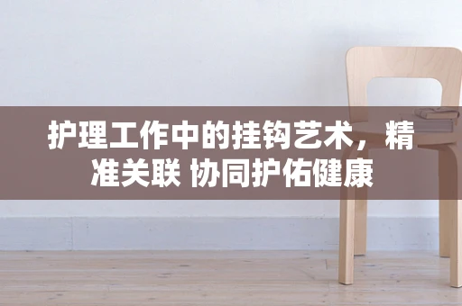 护理工作中的挂钩艺术，精准关联 协同护佑健康