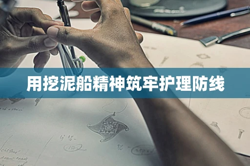 用挖泥船精神筑牢护理防线