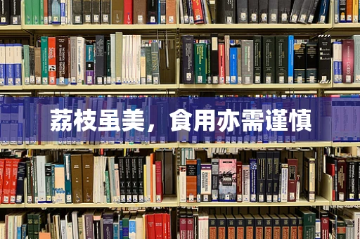 荔枝虽美，食用亦需谨慎