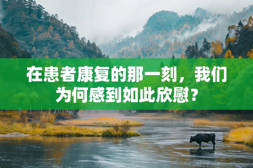 在患者康复的那一刻，我们为何感到如此欣慰？