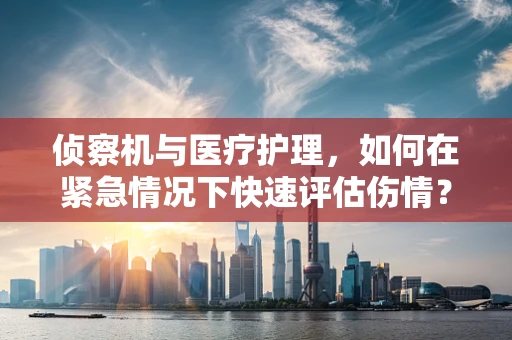侦察机与医疗护理，如何在紧急情况下快速评估伤情？