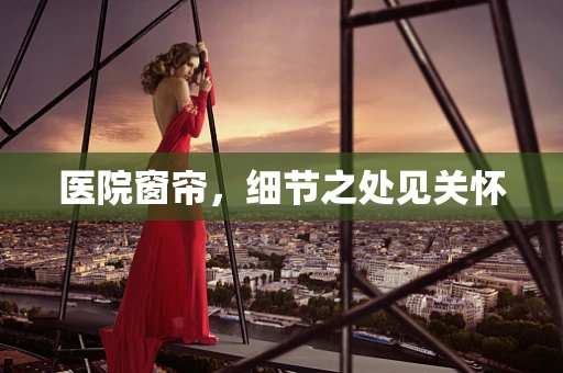 医院窗帘，细节之处见关怀