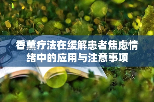 香薰疗法在缓解患者焦虑情绪中的应用与注意事项