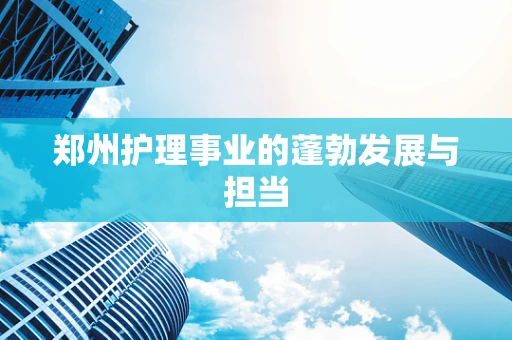 郑州护理事业的蓬勃发展与担当