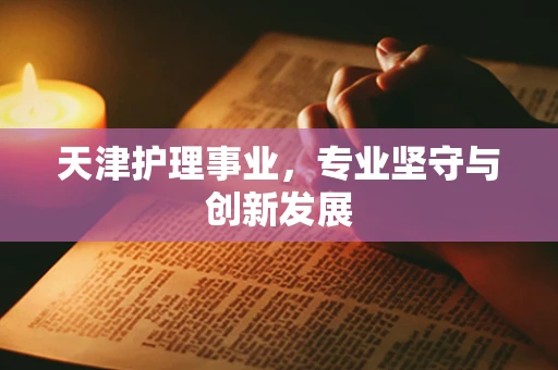 天津护理事业，专业坚守与创新发展