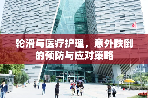 轮滑与医疗护理，意外跌倒的预防与应对策略