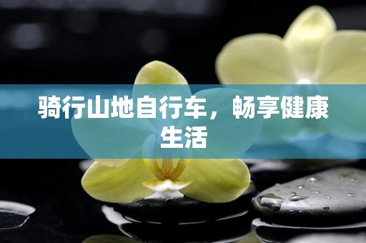 骑行山地自行车，畅享健康生活