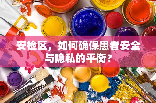 安检区，如何确保患者安全与隐私的平衡？