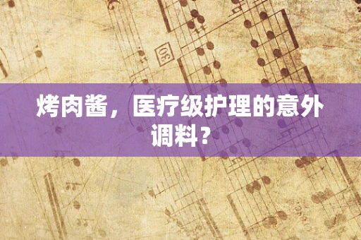 烤肉酱，医疗级护理的意外调料？