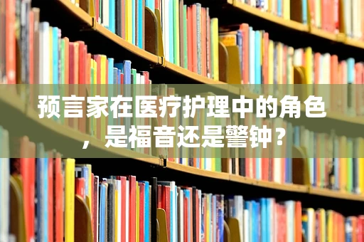 预言家在医疗护理中的角色，是福音还是警钟？