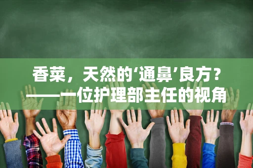 香菜，天然的‘通鼻’良方？——一位护理部主任的视角