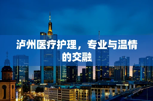 泸州医疗护理，专业与温情的交融