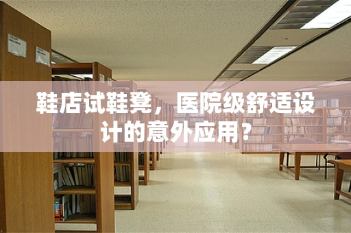 鞋店试鞋凳，医院级舒适设计的意外应用？