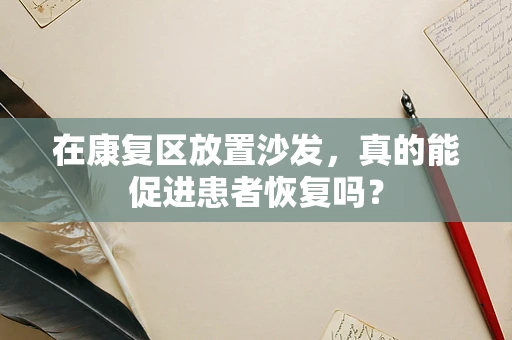 在康复区放置沙发，真的能促进患者恢复吗？