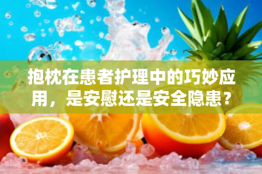 抱枕在患者护理中的巧妙应用，是安慰还是安全隐患？