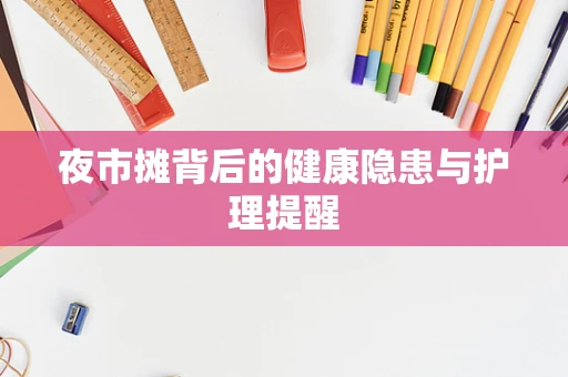 夜市摊背后的健康隐患与护理提醒
