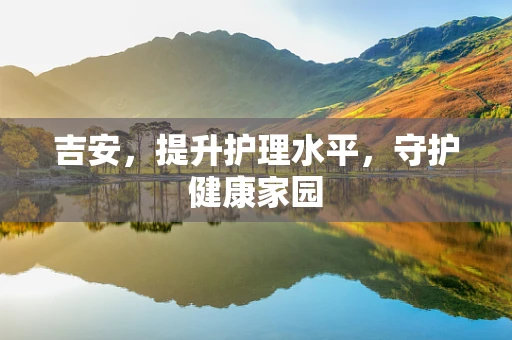 吉安，提升护理水平，守护健康家园
