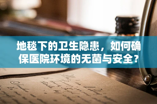 地毯下的卫生隐患，如何确保医院环境的无菌与安全？