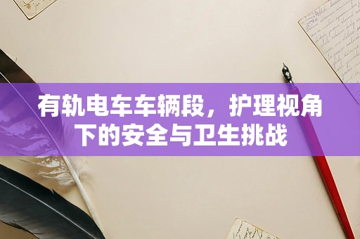 有轨电车车辆段，护理视角下的安全与卫生挑战