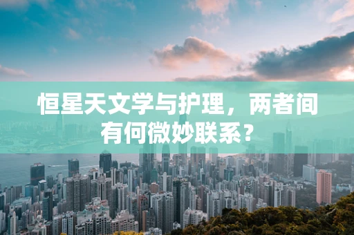 恒星天文学与护理，两者间有何微妙联系？