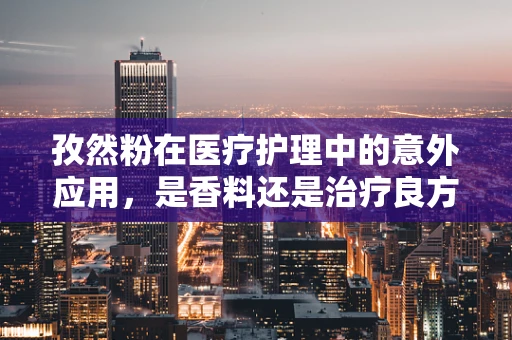 孜然粉在医疗护理中的意外应用，是香料还是治疗良方？