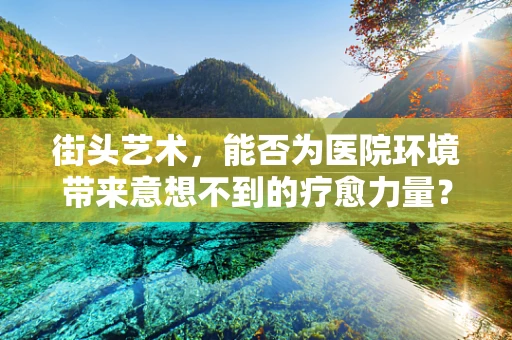 街头艺术，能否为医院环境带来意想不到的疗愈力量？