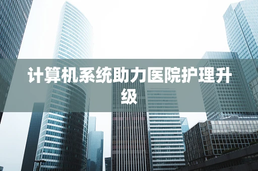 计算机系统助力医院护理升级