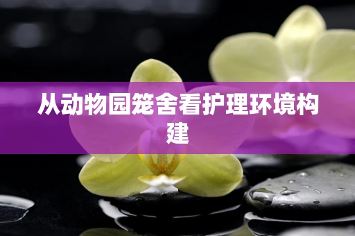 从动物园笼舍看护理环境构建