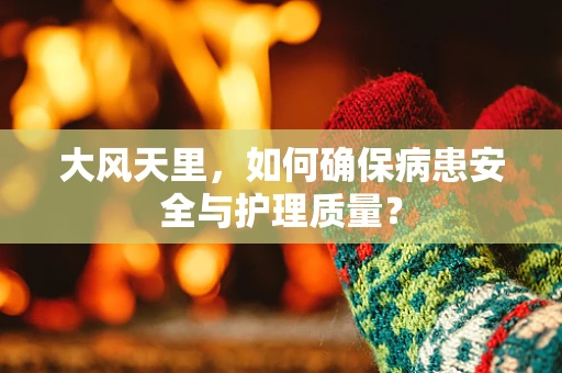 大风天里，如何确保病患安全与护理质量？