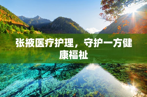 张掖医疗护理，守护一方健康福祉