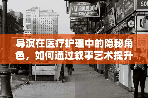 导演在医疗护理中的隐秘角色，如何通过叙事艺术提升患者康复体验？