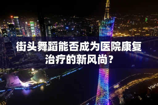街头舞蹈能否成为医院康复治疗的新风尚？