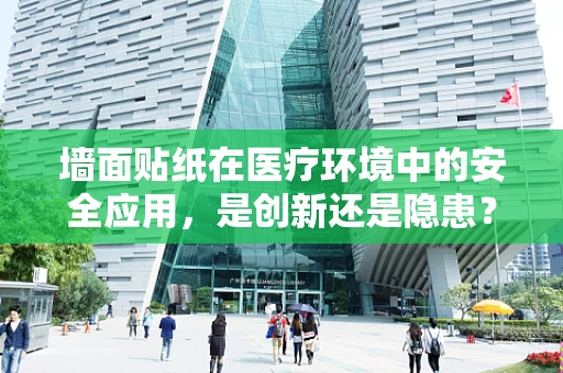墙面贴纸在医疗环境中的安全应用，是创新还是隐患？