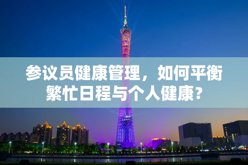 参议员健康管理，如何平衡繁忙日程与个人健康？
