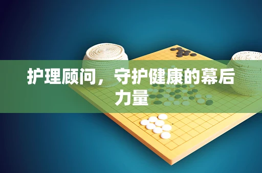 护理顾问，守护健康的幕后力量