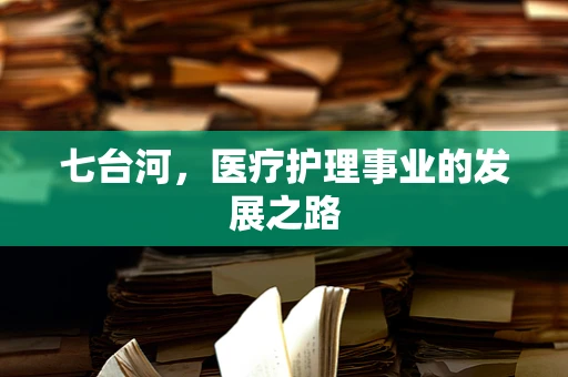 七台河，医疗护理事业的发展之路