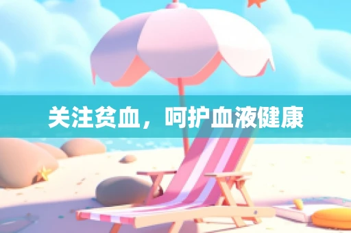 关注贫血，呵护血液健康