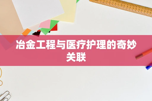 冶金工程与医疗护理的奇妙关联